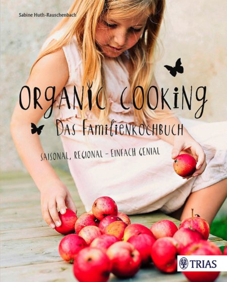 Mit Organic Cooking hat Sabine Huth-Rauschenbach Familien mit Kindern ein wunderschönes Geschenk gemacht – © TRIAS Verlag